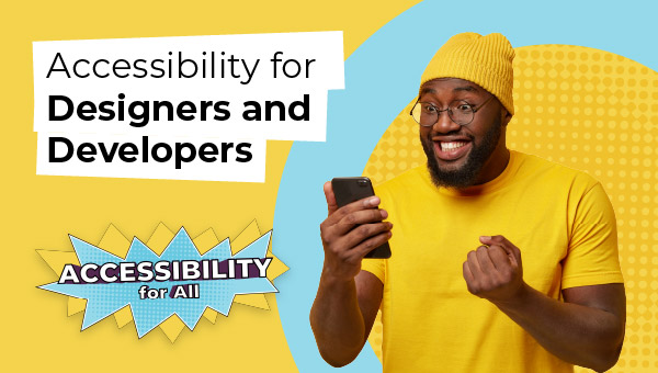 A smiling man with beard wearing a yellow beanie and matching shirt looks at a smartphone while making an excited fist gesture. Yellow and blue background with dotted elements and the "ACCESSIBILITY for All" logo and the heading that reads accessibility for designers and developers